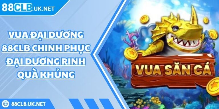Vua Đại Dương 88CLB Chinh Phục Đại Dương Rinh Quà Khủng 1 Vua Đại Dương 88CLB